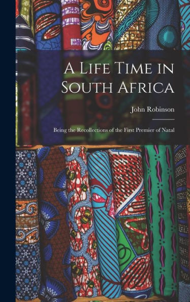 A Life Time In South Africa; Being The Recollections Of The First Premier Of Natal