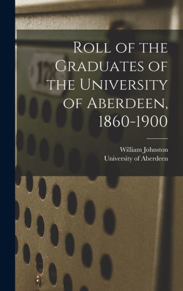 Roll Of The Graduates Of The University Of Aberdeen, 1860-1900