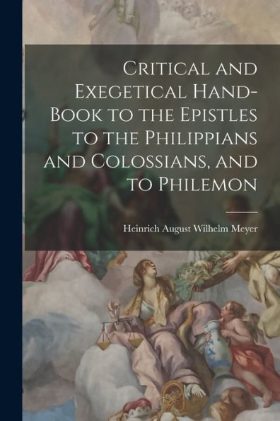 Critical And Exegetical Hand-Book To The Epistles To The Philippians And Colossians, And To Philemon