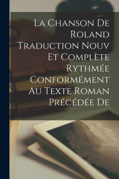 La Chanson De Roland Traduction Nouv Et Compl?E Rythm? Conformément Au Texte Roman Precéd? De (French Edition)