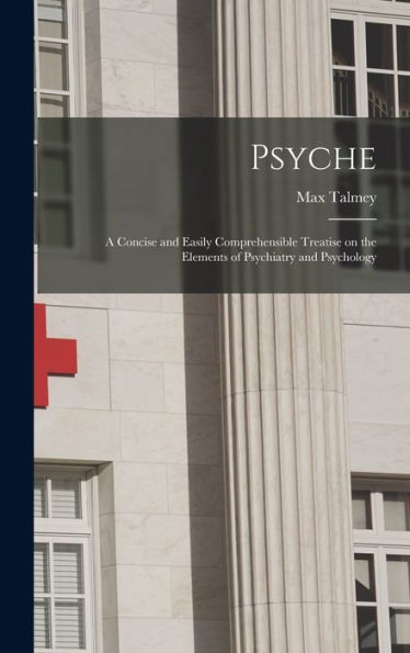 Psyche; A Concise And Easily Comprehensible Treatise On The Elements Of Psychiatry And Psychology