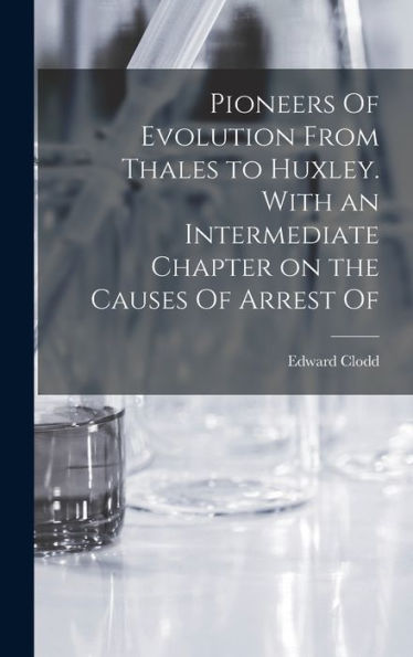 Pioneers Of Evolution From Thales To Huxley. With An Intermediate Chapter On The Causes Of Arrest Of