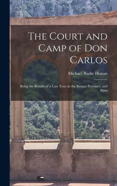 The Court And Camp Of Don Carlos; Being The Results Of A Late Tour In The Basque Province, And Parts
