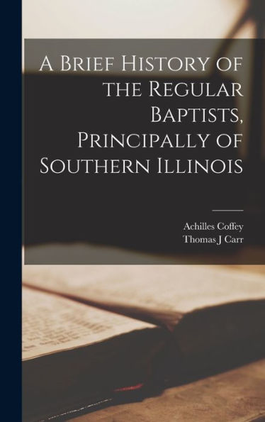 A Brief History Of The Regular Baptists, Principally Of Southern Illinois
