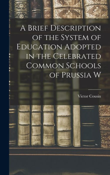A Brief Description Of The System Of Education Adopted In The Celebrated Common Schools Of Prussia W