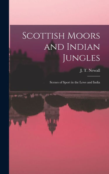 Scottish Moors And Indian Jungles: Scenes Of Sport In The Lews And India
