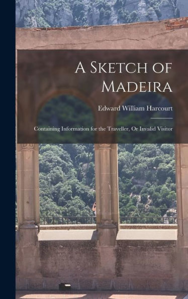 A Sketch Of Madeira: Containing Information For The Traveller, Or Invalid Visitor