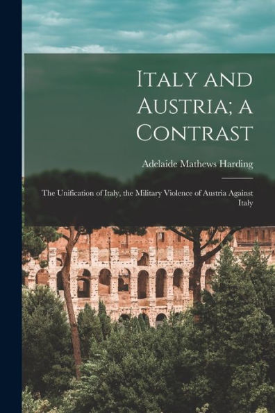 Italy And Austria; A Contrast: The Unification Of Italy, The Military Violence Of Austria Against Italy