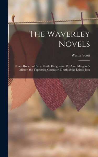 The Waverley Novels: Count Robert Of Paris. Castle Dangerous. My Aunt Margaret's Mirror. The Tapestried Chamber. Death Of The Laird's Jock