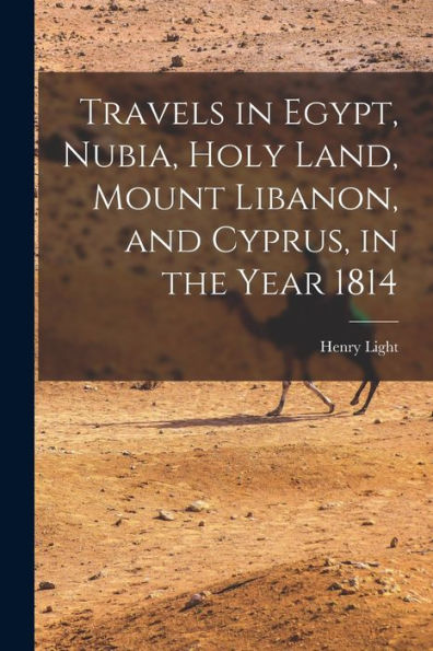 Travels In Egypt, Nubia, Holy Land, Mount Libanon, And Cyprus, In The Year 1814