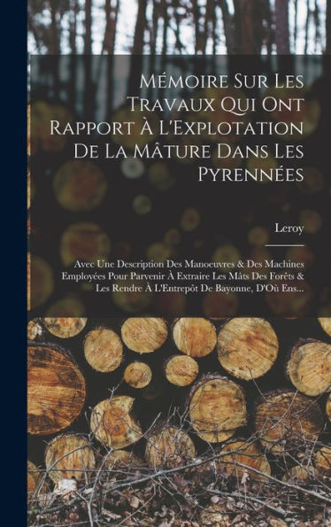 Mémoire Sur Les Travaux Qui Ont Rapport ?L'Explotation De La M?Ure Dans Les Pyrenn?S: Avec Une Description Des Manoeuvres & Des Machines Employ?S ... De Bayonne, D'O?Ens... (French Edition)