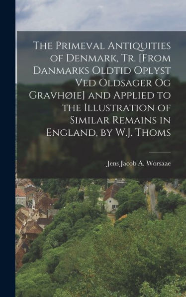 The Primeval Antiquities Of Denmark, Tr. [From Danmarks Oldtid Oplyst Ved Oldsager Og Gravh?E] And Applied To The Illustration Of Similar Remains In England, By W.J. Thoms (Danish Edition)