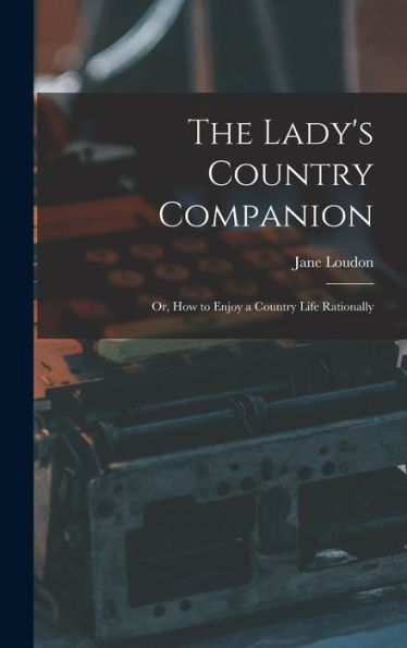 The Lady's Country Companion: Or, How To Enjoy A Country Life Rationally