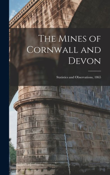 The Mines Of Cornwall And Devon: Statistics And Observations, 1865
