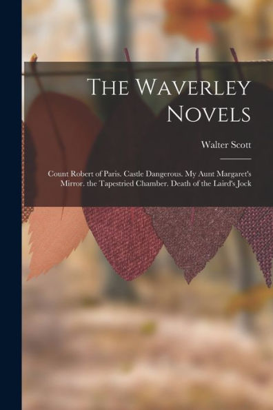 The Waverley Novels: Count Robert Of Paris. Castle Dangerous. My Aunt Margaret's Mirror. The Tapestried Chamber. Death Of The Laird's Jock