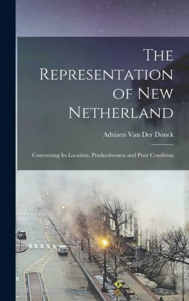 The Representation Of New Netherland: Concerning Its Location, Productiveness And Poor Condition