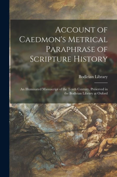 Account Of Caedmon's Metrical Paraphrase Of Scripture History: An Illuminated Manuscript Of The Tenth Century, Preserved In The Bodleian Library At Oxford