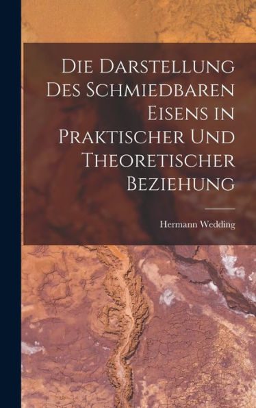 Die Darstellung Des Schmiedbaren Eisens In Praktischer Und Theoretischer Beziehung (German Edition)