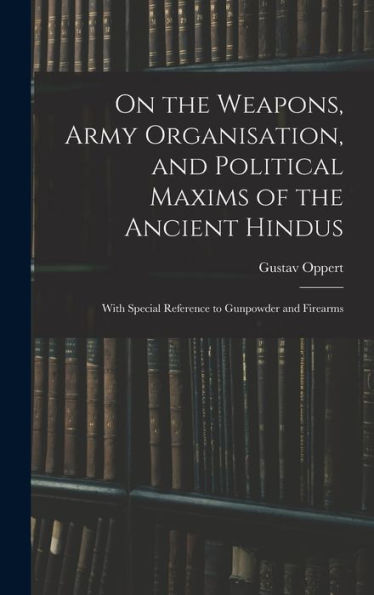 On The Weapons, Army Organisation, And Political Maxims Of The Ancient Hindus: With Special Reference To Gunpowder And Firearms