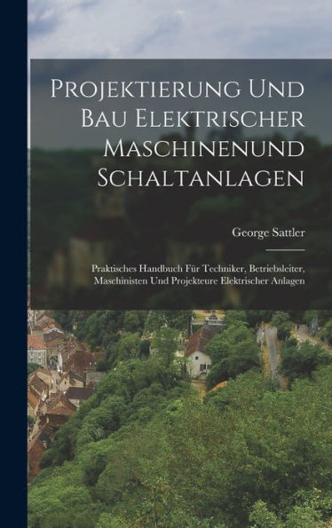 Projektierung Und Bau Elektrischer Maschinenund Schaltanlagen: Praktisches Handbuch Für Techniker, Betriebsleiter, Maschinisten Und Projekteure Elektrischer Anlagen (German Edition)