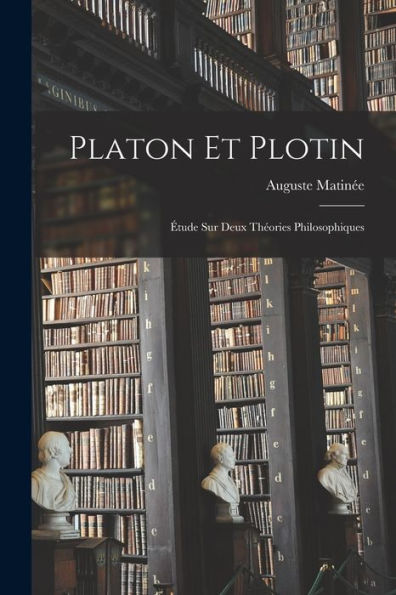 Platon Et Plotin: ?Ude Sur Deux Theories Philosophiques (French Edition)