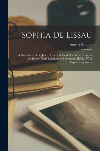 Sophia De Lissau: A Portraiture Of The Jews, Of The Nineteenth Century; Being An Outline Of Their Religious And Domestic Habits; With Explanatory Notes