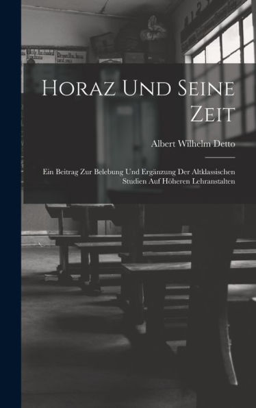 Horaz Und Seine Zeit: Ein Beitrag Zur Belebung Und Ergänzung Der Altklassischen Studien Auf Höheren Lehranstalten (German Edition)