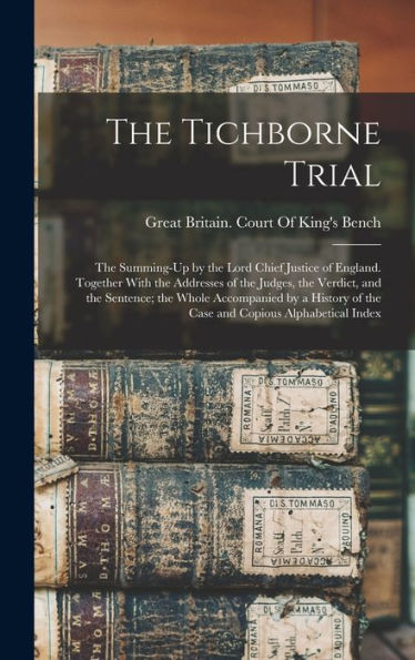 The Tichborne Trial: The Summing-Up By The Lord Chief Justice Of England. Together With The Addresses Of The Judges, The Verdict, And The Sentence; ... Of The Case And Copious Alphabetical Index