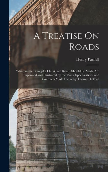 A Treatise On Roads: Wherein The Principles On Which Roads Should Be Made Are Explained And Illustrated By The Plans, Specifications And Contracts Made Use Of By Thomas Telford