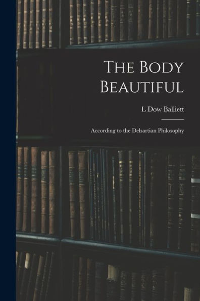 The Body Beautiful: According To The Delsartian Philosophy