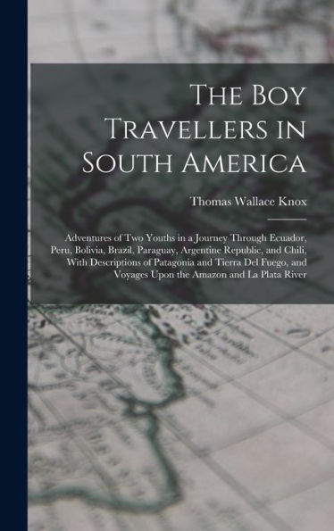 The Boy Travellers In South America: Adventures Of Two Youths In A Journey Through Ecuador, Peru, Bolivia, Brazil, Paraguay, Argentine Republic, And ... Voyages Upon The Amazon And La Plata River