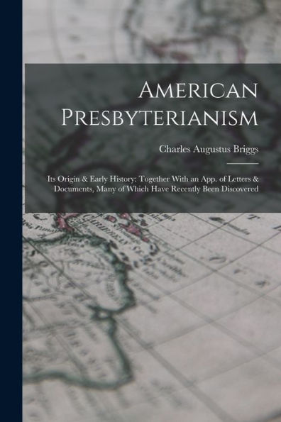 American Presbyterianism: Its Origin & Early History: Together With An App. Of Letters & Documents, Many Of Which Have Recently Been Discovered