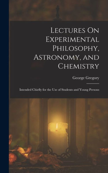 Lectures On Experimental Philosophy, Astronomy, And Chemistry: Intended Chiefly For The Use Of Students And Young Persons