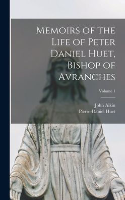 Memoirs Of The Life Of Peter Daniel Huet, Bishop Of Avranches; Volume 1