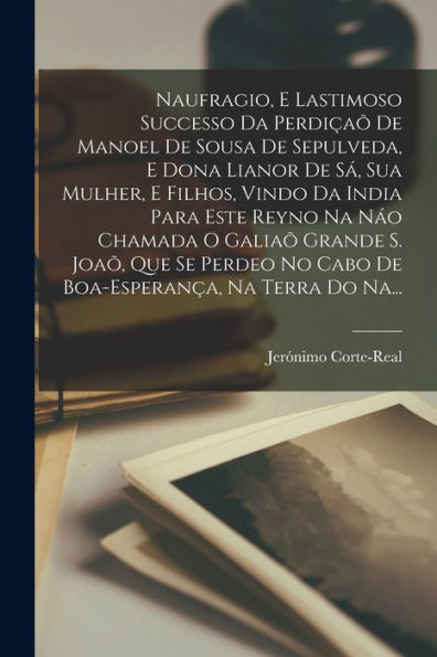 Naufragio, E Lastimoso Successo Da Perdi??De Manoel De Sousa De Sepulveda, E Dona Lianor De S? Sua Mulher, E Filhos, Vindo Da India Para Este Reyno ... Na Terra Do Na... (Portuguese Edition)