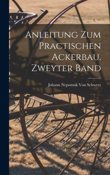 Anleitung Zum Practischen Ackerbau. Zweyter Band (German Edition)