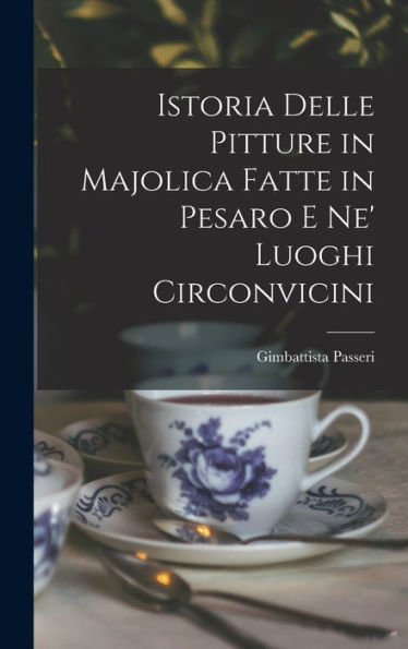 Istoria Delle Pitture In Majolica Fatte In Pesaro E Ne' Luoghi Circonvicini (Italian Edition)