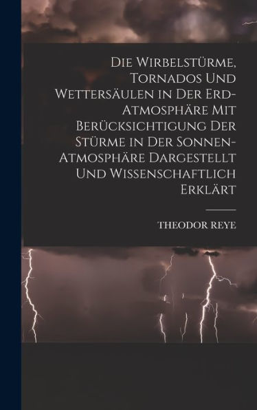 Die Wirbelstürme, Tornados Und Wettersäulen In Der Erd-Atmosphäre Mit Berücksichtigung Der Stürme In Der Sonnen-Atmosphäre Dargestellt Und Wissenschaftlich Erklärt (German Edition)