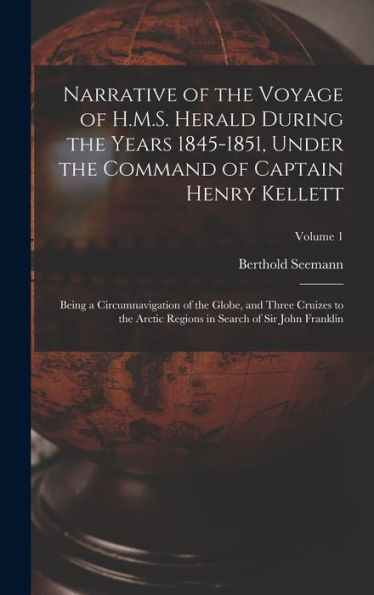 Narrative Of The Voyage Of H.M.S. Herald During The Years 1845-1851, Under The Command Of Captain Henry Kellett: Being A Circumnavigation Of The ... In Search Of Sir John Franklin; Volume 1