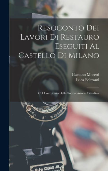 Resoconto Dei Lavori Di Restauro Eseguiti Al Castello Di Milano: Col Contributo Della Sottoscrizione Cittadina (Italian Edition)