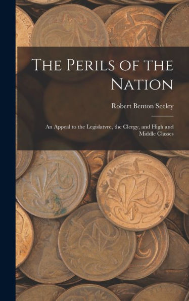 The Perils Of The Nation: An Appeal To The Legislatvre, The Clergy, And High And Middle Classes