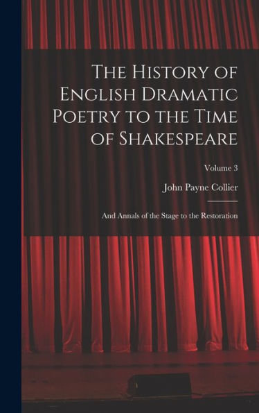 The History Of English Dramatic Poetry To The Time Of Shakespeare: And Annals Of The Stage To The Restoration; Volume 3