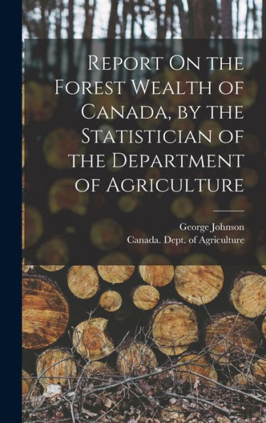 Report On The Forest Wealth Of Canada, By The Statistician Of The Department Of Agriculture