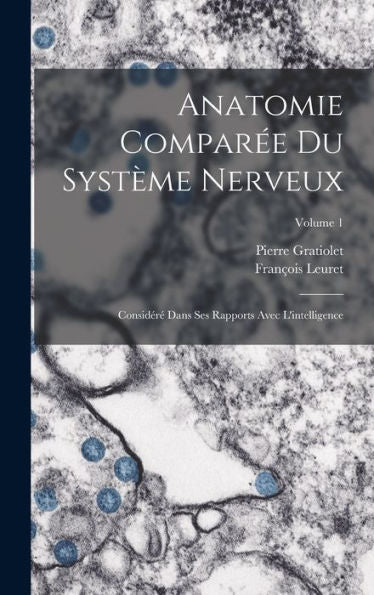 Anatomie Compar? Du Système Nerveux: Considér?Dans Ses Rapports Avec L'Intelligence; Volume 1 (French Edition)