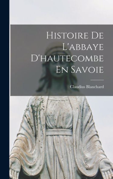 Histoire De L'Abbaye D'Hautecombe En Savoie (French Edition)
