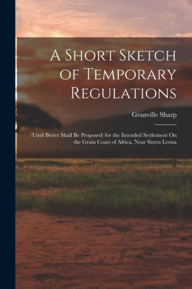 A Short Sketch Of Temporary Regulations: (Until Better Shall Be Proposed) For The Intended Settlement On The Grain Coast Of Africa, Near Sierra Leona