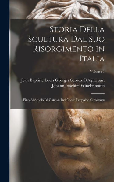 Storia Della Scultura Dal Suo Risorgimento In Italia: Fino Al Secolo Di Canova Del Conte Leopoldo Cicognara; Volume 1 (Italian Edition)