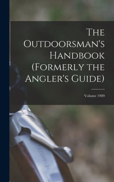 The Outdoorsman's Handbook (Formerly The Angler's Guide); Volume 1909