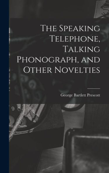 The Speaking Telephone, Talking Phonograph, And Other Novelties