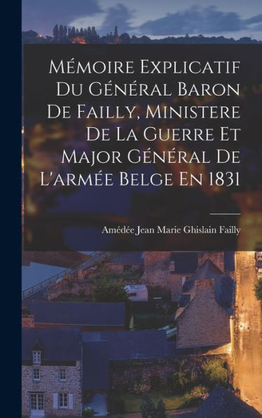 Mémoire Explicatif Du Général Baron De Failly, Ministere De La Guerre Et Major Général De L'Arm? Belge En 1831 (French Edition)